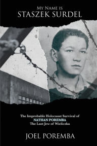 Title: My Name is Staszek Surdel: The Improbable Holocaust Survival of Nathan Poremba, the Last Jew of Wieliczka, Author: Joel Poremba