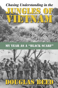 Title: Chasing Understanding In The Jungles of Vietnam: My Year as a Black Scarf, Author: Douglas Beed