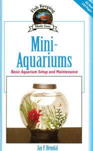 Title: Mini-Aquariums: Basic Aquarium Setup and Maintenance, Author: Jay F. Hemdal