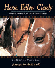 Title: Horse, Follow Closely: Native American Horsemanship, Author: Gawani Pony Boy