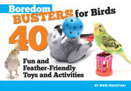 Title: Boredom Busters for Birds: 40 Fun and Feather-Friendly Toys and Activities, Author: Nikki Moustaki