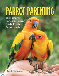 Title: Parrot Parenting: The Essential Care and Training Guide to +20 Parrot Species, Author: Carol Frischmann