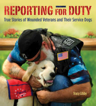 Title: Reporting for Duty: True Stories of Wounded Veterans and Their Service Dogs, Author: Tracy J. Libby