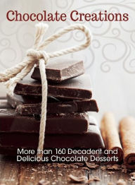 Title: Chocolate Creations: More than 160 Decadent and Delicious Chocolate Desserts, Author: Editors at i-5 Publishing