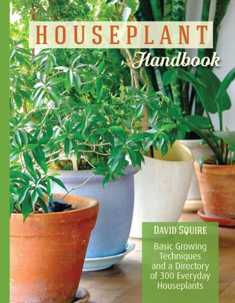 The Houseplant Handbook: Basic Growing Techniques and a Directory of 300 Everyday Houseplants