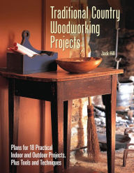Title: Traditional Country Woodworking Projects: Plans for 18 Practical Indoor and Outdoor Projects, Author: Jack Hill