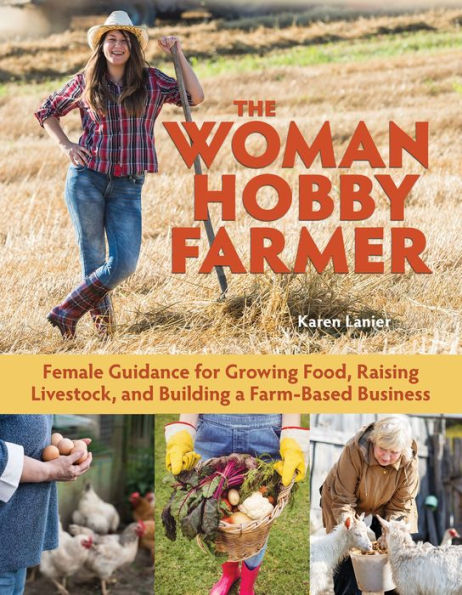 The Woman Hobby Farmer: Female Guidance for Growing Food, Raising Livestock, and Building a Farm-Based Business