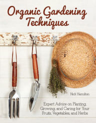 Title: Organic Gardening Techniques: The Guide to Planting, Growing, and Care of Your Fruits, Vegetables, and Herbs, Author: Nick Hamilton