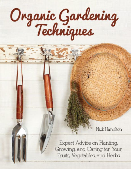 Organic Gardening Techniques: Expert Advice on Planting, Growing, and Caring for Your Fruits, Vegetables, Herbs