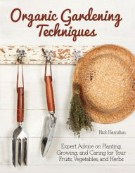 Title: Organic Gardening Techniques: Expert Advice on Planting, Growing, and Caring for Your Fruits, Vegetables, and Herbs, Author: Nick Hamilton