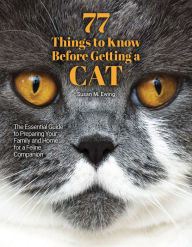 Title: 77 Things to Know Before Getting a Cat: The Essential Guide to Preparing Your Family and Home for a Feline Companion, Author: Susan M. Ewing