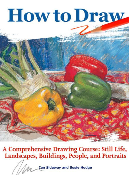 How to Draw: A Comprehensive Drawing Course: Still Life, Landscapes, Buildings, People, and Portraits