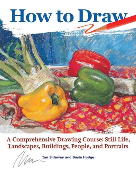 How to Draw: A Comprehensive Drawing Course: Still Life, Landscapes, Buildings, People, and Portraits