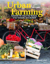 Title: Urban Farming 2nd Ed: Sustainable City Living in Your Backyard, in Your Community, and in the World, Author: Thomas Fox