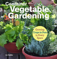 Title: Container Vegetable Gardening: Growing Crops in Pots in Every Space, Author: Liz Dobbs