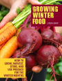 Growing Winter Food: How to grow, harvest, store, and use produce for the winter months