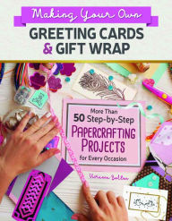 Title: Making Your Own Greeting Cards & Gift Wrap: More Than 50 Step-by-Step Papercrafting Projects for Every Occasion, Author: Vivienne Bolton
