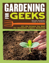 Title: Gardening for Geeks: All the Science You Need for Successful Organic Gardening, Author: Christy Wilhelmi
