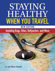 Title: Staying Healthy When You Travel, New Edition: Avoiding Bugs, Bites, Bellyaches, and More, Author: Dr. Jane Wilson-Howarth