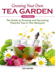 Best free ebooks download Growing Your Own Tea Garden, Second Edition: The Guide to Growing and Harvesting Flavorful Teas in Your Backyard by Jodi Helmer