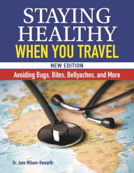 Title: Staying Healthy When You Travel, New Edition: Avoiding Bugs, Bites, Bellyaches, and More, Author: Jane Wilson-Howarth