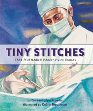 Title: Tiny Stitches: The Life of Medical Pioneer Vivien Thomas, Author: Gwendolyn Hooks