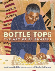 Title: Bottle Tops: The Art of El Anatsui, Author: Alison Goldberg