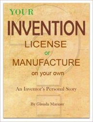 Title: Your Invention - License or Manufacture On Your Own: An Inventor's Personal Story, Author: Glenda Mariner