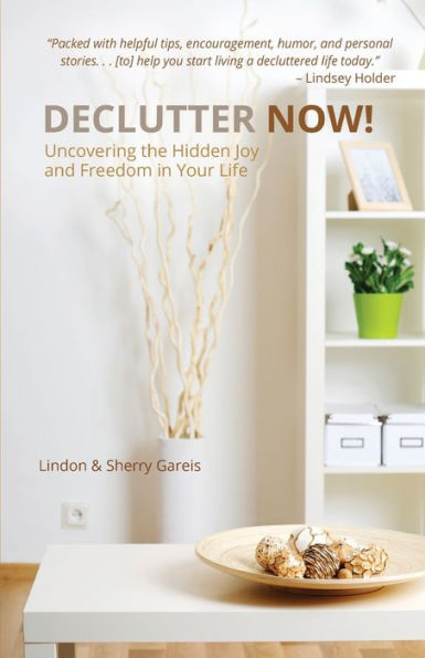 Declutter Now!: Uncovering the Hidden Joy and Freedom Your Life