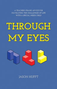 Title: Through My Eyes: A teacher's frank advice for navigating the challenges of life with a special needs child, Author: Jason Hufft