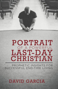 Title: Portrait of a Powerful Last-Day Christian: Prophetic Insights for Successful End-time Living, Author: David Garcia