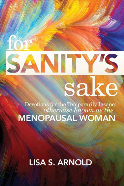 for Sanity's Sake Devotions the Temporarily Insane: Otherwise Known as Menopausal Woman