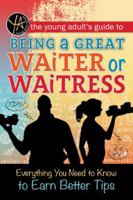 Title: The Young Adult's Guide to Being a Great Waiter and Waitress: Everything You Need to Know to Earn Better Tips, Author: Atlantic Publishing Editorial Staff