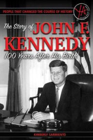 Title: People That Changed the Course of History: The Story of John F. Kennedy 100 Years After His Birth, Author: Kimberly Sarmiento