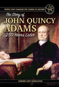 Title: The Story of John Quincy Adams 250 Years After His Birth (People Who Changed the Course of History Series), Author: Edward Cody Huddleston