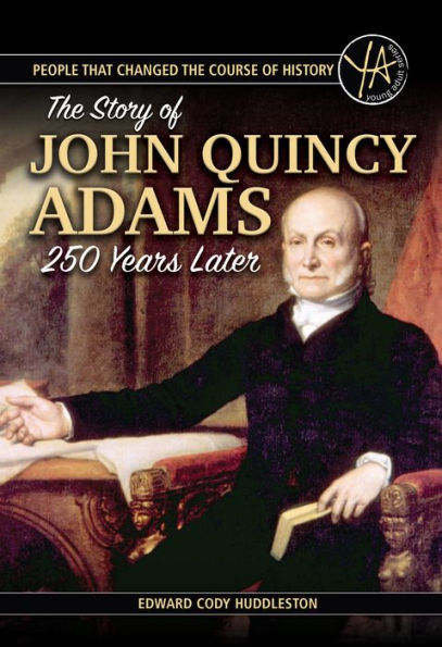 The Story of John Quincy Adams 250 Years After His Birth (People Who Changed the Course of History Series)