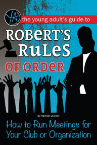 Title: The Young Adult's Guide to Robert's Rules of Order: How to Run Meetings for Your Club or Organization, Author: Hannah Litwiller