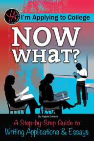 Title: I'm Applying to College Now What? A Step-by-Step Guide to Writing Applications & Essays, Author: Angela Erickson