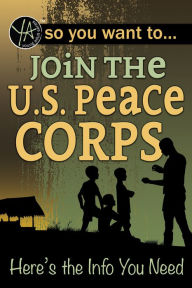 Title: So You Want to Join the U.S. Peace Corps: Here's the Info You Need, Author: Luke Fegenbush
