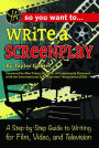 So You Want to Write a Screenplay: A Step-by-Step Guide to Writing for Film, Video, and Television