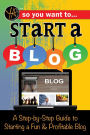 So You Want to Start a Blog: A Step-by-Step Guide to Starting a Fun & Profitable Blog
