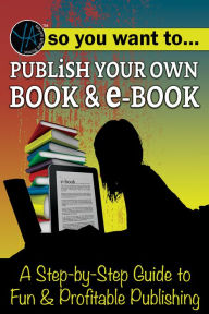 Title: So You Want to Publish Your Own Book & E-Book: A Step-By-Step Guide to Fun & Profitable Publishing, Author: Myra Faye Turner