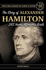 Title: The Story of Alexander Hamilton 265 Years After His Birth (People Who Changed the Course of History Series), Author: Antone Pierucci