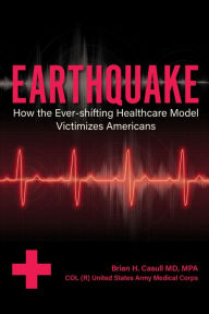 Title: Earthquake: : How the Ever-shifting Healthcare Model Victimizes Americans, Author: Brian H. Casull
