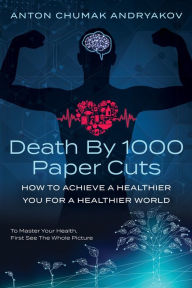 Title: Death by 1,000 Paper Cuts: How to Achieve a Healthier You For a Healthier World, Author: Anton Andrykov