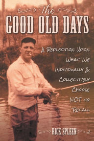 Ebooks for download to ipad The Good Old Days: A Reflection Upon What We Individually and Collectively Choose NOT to Recall English version 9781620238165 PDB DJVU by Rick Spleen