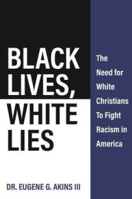 Title: Black Lives, White Lies: The Need for White Christians to Fight Racism in America, Author: Eugene Akins