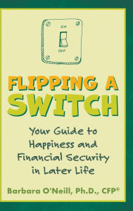 Title: Flipping a Switch: Your Guide to Happiness and Financial Security in Later Life, Author: Barbara O'Neill