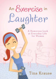 Title: An Exercise in Laughter: A Humorous Look at Everyday Life for Women, Author: Tina Krause