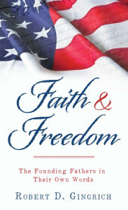 Title: Faith and Freedom: The Founding Fathers in Their Own Words, Author: Robert D. Gingrich